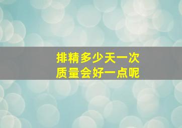 排精多少天一次质量会好一点呢