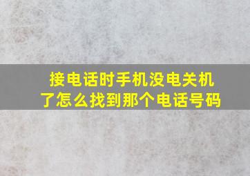 接电话时手机没电关机了怎么找到那个电话号码