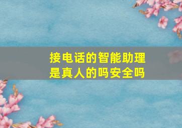 接电话的智能助理是真人的吗安全吗