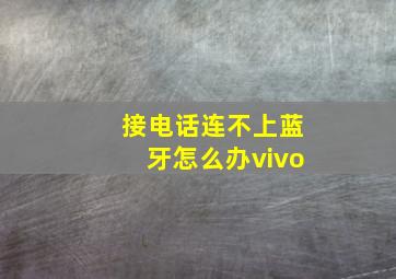 接电话连不上蓝牙怎么办vivo