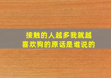 接触的人越多我就越喜欢狗的原话是谁说的