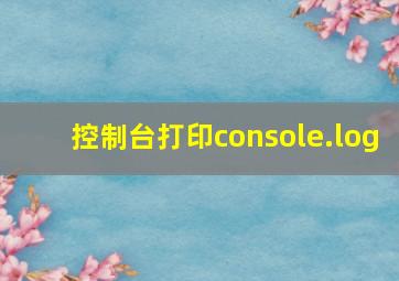 控制台打印console.log