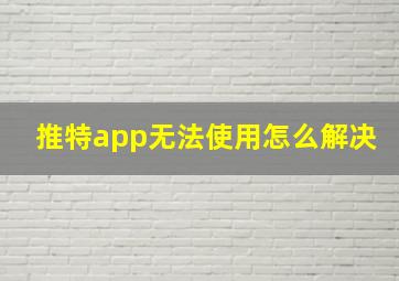 推特app无法使用怎么解决