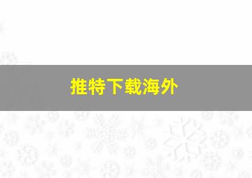 推特下载海外