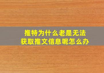 推特为什么老是无法获取推文信息呢怎么办