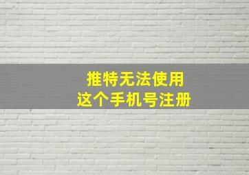 推特无法使用这个手机号注册