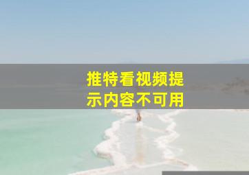 推特看视频提示内容不可用