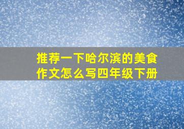 推荐一下哈尔滨的美食作文怎么写四年级下册