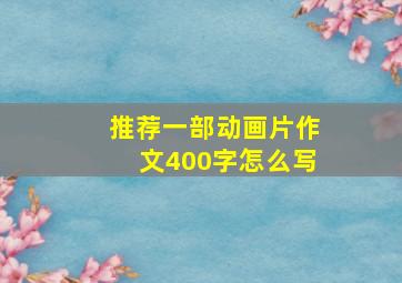 推荐一部动画片作文400字怎么写