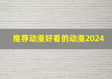 推荐动漫好看的动漫2024