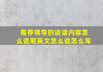 推荐领导的谈话内容怎么说呢英文怎么说怎么写