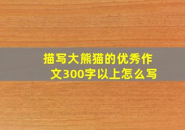 描写大熊猫的优秀作文300字以上怎么写