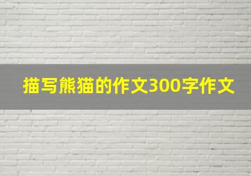 描写熊猫的作文300字作文