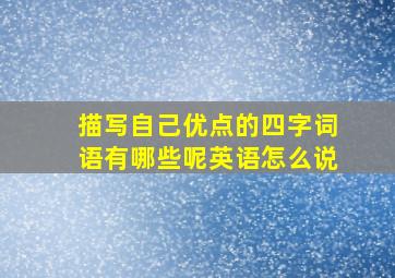 描写自己优点的四字词语有哪些呢英语怎么说