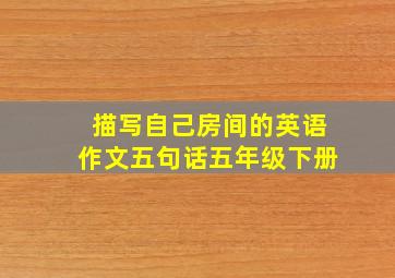 描写自己房间的英语作文五句话五年级下册