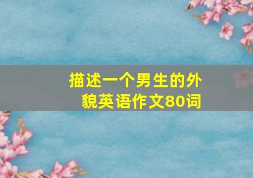 描述一个男生的外貌英语作文80词