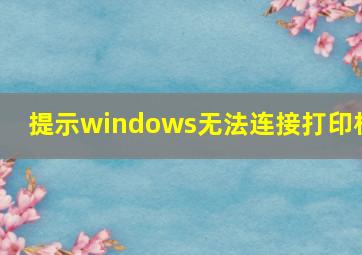 提示windows无法连接打印机