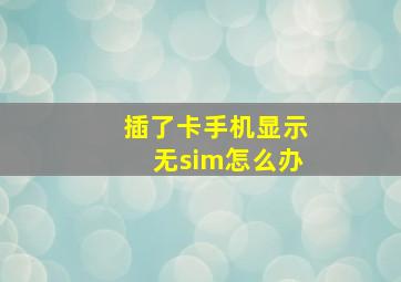 插了卡手机显示无sim怎么办