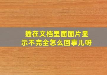 插在文档里面图片显示不完全怎么回事儿呀