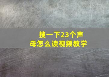 搜一下23个声母怎么读视频教学