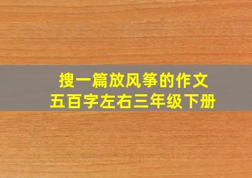 搜一篇放风筝的作文五百字左右三年级下册