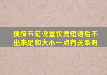 搜狗五笔设置快捷短语后不出来是和大小一点有关系吗