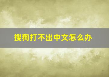 搜狗打不出中文怎么办