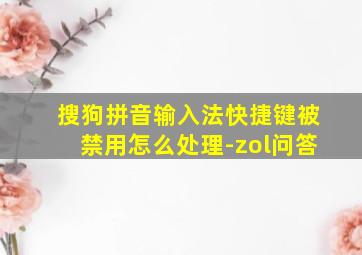 搜狗拼音输入法快捷键被禁用怎么处理-zol问答