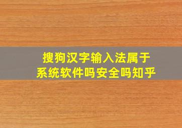 搜狗汉字输入法属于系统软件吗安全吗知乎