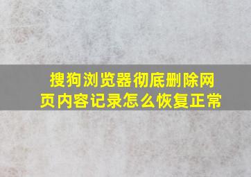 搜狗浏览器彻底删除网页内容记录怎么恢复正常