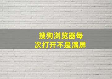 搜狗浏览器每次打开不是满屏