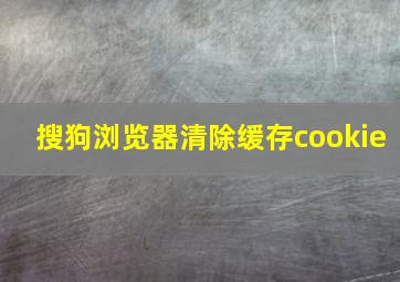 搜狗浏览器清除缓存cookie