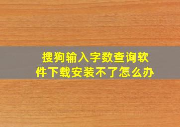 搜狗输入字数查询软件下载安装不了怎么办