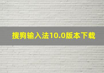 搜狗输入法10.0版本下载