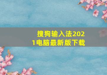 搜狗输入法2021电脑最新版下载