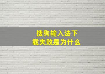 搜狗输入法下载失败是为什么