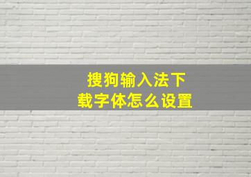 搜狗输入法下载字体怎么设置