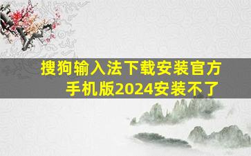 搜狗输入法下载安装官方手机版2024安装不了