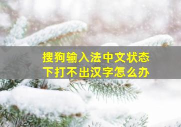 搜狗输入法中文状态下打不出汉字怎么办