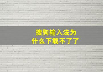 搜狗输入法为什么下载不了了