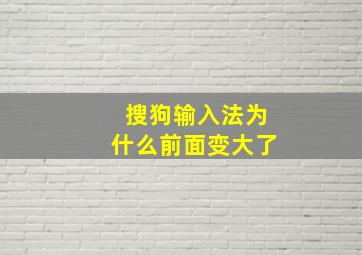 搜狗输入法为什么前面变大了