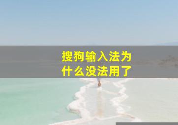 搜狗输入法为什么没法用了