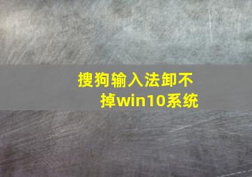 搜狗输入法卸不掉win10系统