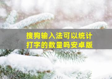 搜狗输入法可以统计打字的数量吗安卓版