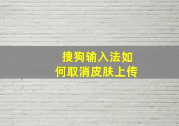 搜狗输入法如何取消皮肤上传