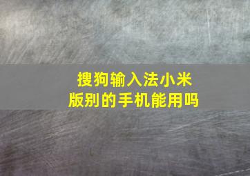 搜狗输入法小米版别的手机能用吗