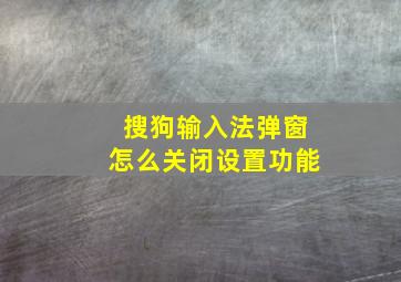 搜狗输入法弹窗怎么关闭设置功能