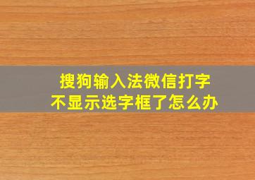 搜狗输入法微信打字不显示选字框了怎么办