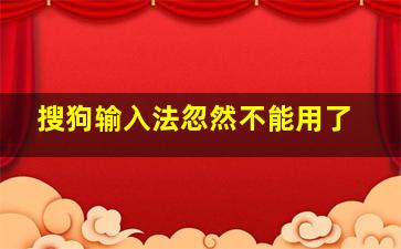 搜狗输入法忽然不能用了