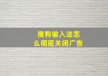 搜狗输入法怎么彻底关闭广告